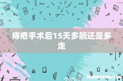 痔疮手术后15天多躺还是多走