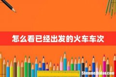 怎么看已经出发的火车车次