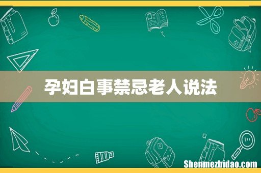 孕妇白事禁忌老人说法
