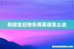 祝你生日快乐用英语怎么说