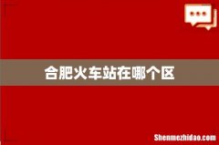 合肥火车站在哪个区