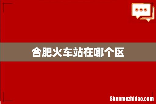 合肥火车站在哪个区
