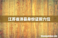 江苏省沛县身份证前六位