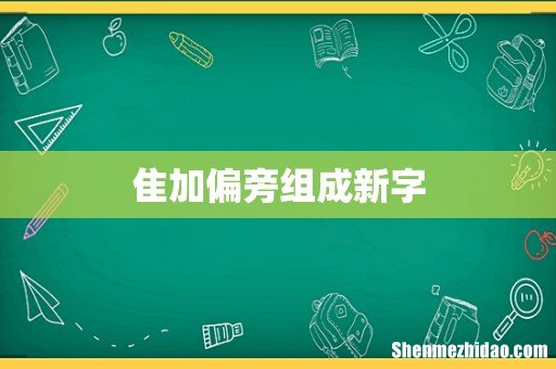 隹加偏旁组成新字