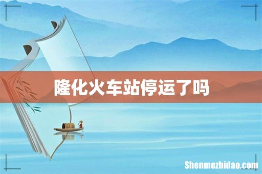隆化火车站停运了吗