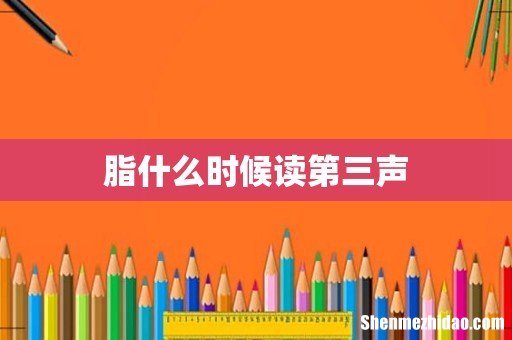 脂什么时候读第三声