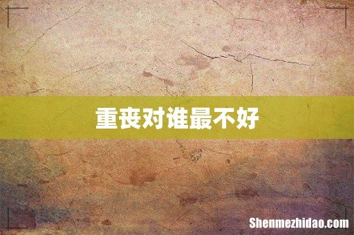 重丧对谁最不好