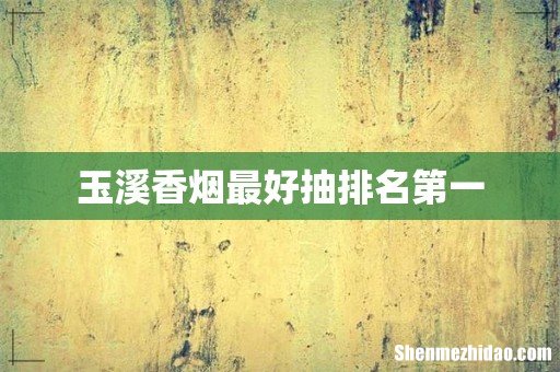 玉溪香烟最好抽排名第一