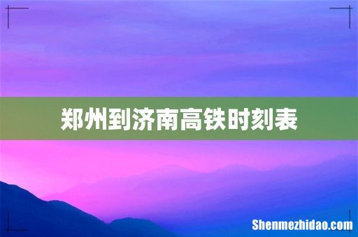 郑州到济南高铁时刻表