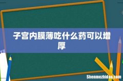 子宫内膜薄吃什么药可以增厚