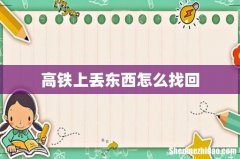 高铁上丢东西怎么找回