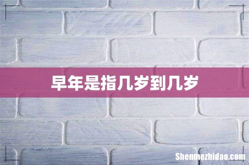 早年是指几岁到几岁