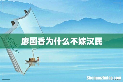 廖国香为什么不嫁汉民
