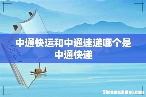 中通快运和中通速递哪个是中通快递