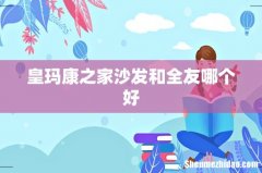 皇玛康之家沙发和全友哪个好