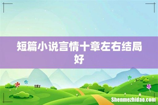 短篇小说言情十章左右结局好