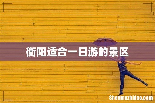 衡阳适合一日游的景区