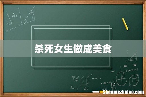 杀死女生做成美食