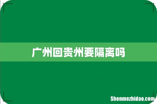 广州回贵州要隔离吗