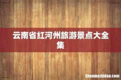 云南省红河州旅游景点大全集