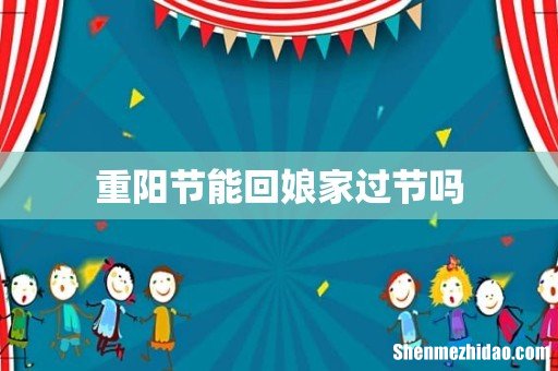 重阳节能回娘家过节吗