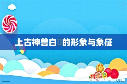 上古神兽白矖的形象与象征