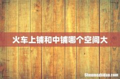 火车上铺和中铺哪个空间大