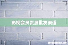 影视会员货源批发渠道