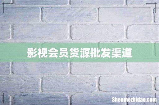 影视会员货源批发渠道