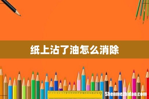 纸上沾了油怎么消除