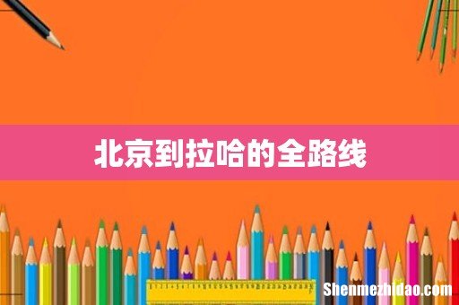 北京到拉哈的全路线