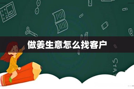 做姜生意怎么找客户