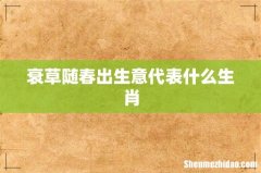 衰草随春出生意代表什么生肖