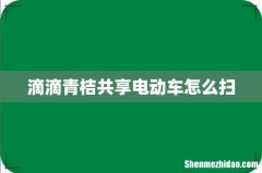 滴滴青桔共享电动车怎么扫