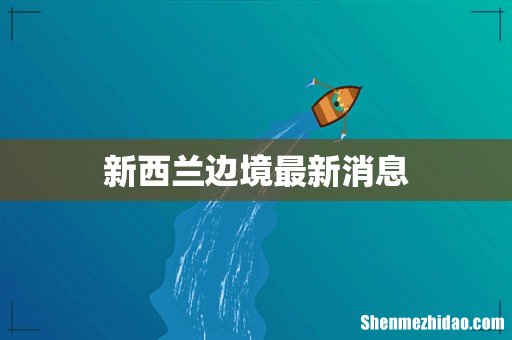 新西兰边境最新消息