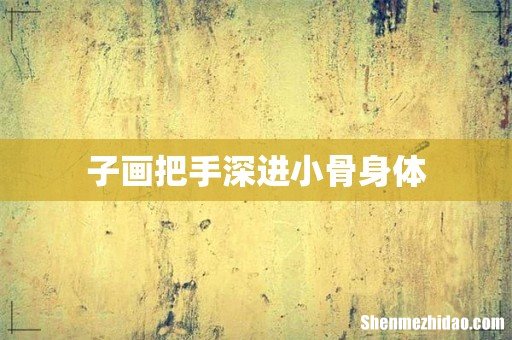 子画把手深进小骨身体