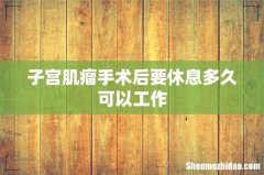 子宫肌瘤手术后要休息多久可以工作