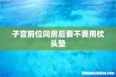 子宫前位同房后要不要用枕头垫