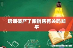 培训破产了跟销售有关吗知乎