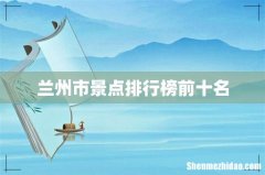 兰州市景点排行榜前十名