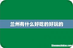兰州有什么好吃的好玩的