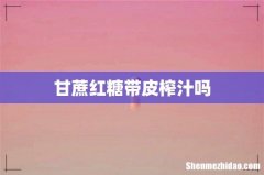 甘蔗红糖带皮榨汁吗