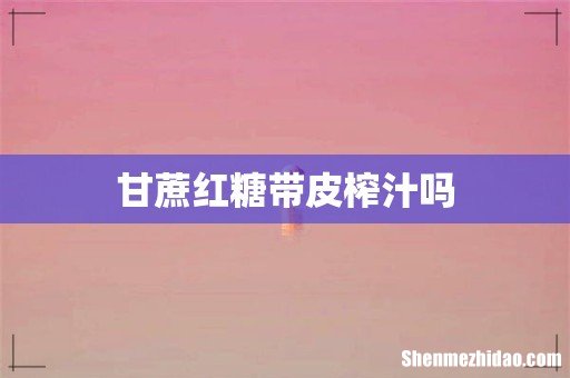 甘蔗红糖带皮榨汁吗