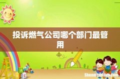 投诉燃气公司哪个部门最管用