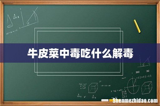 牛皮菜中毒吃什么解毒