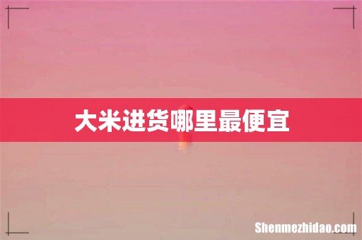 大米进货哪里最便宜
