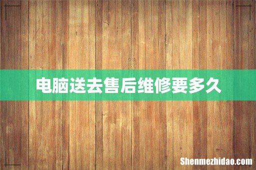 电脑送去售后维修要多久
