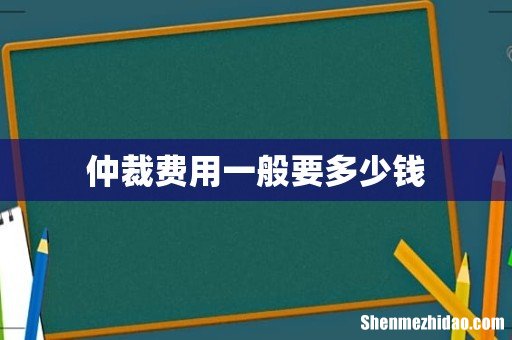 仲裁费用一般要多少钱