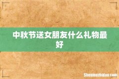 中秋节送女朋友什么礼物最好