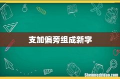 支加偏旁组成新字
